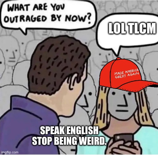 “This is America speak English.” Also conservatives: | LOL TLCM; SPEAK ENGLISH STOP BEING WEIRD. | image tagged in outraged maga,weird,covidiots,fools,politics | made w/ Imgflip meme maker