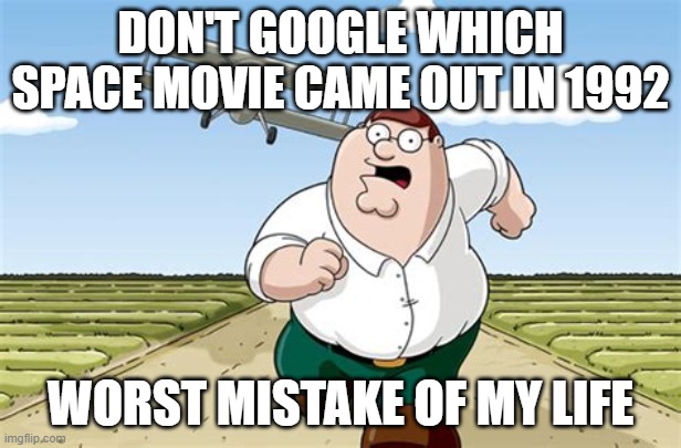 don't! | DON'T GOOGLE WHICH SPACE MOVIE CAME OUT IN 1992; WORST MISTAKE OF MY LIFE | image tagged in worst mistake of my life,peter griffin running away,memes,don't do it,don't,peter griffin | made w/ Imgflip meme maker