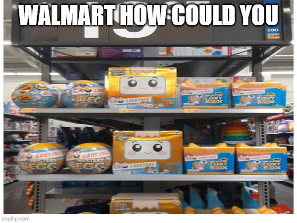 I hate lankybox so freaking much | WALMART HOW COULD YOU | image tagged in oh wow are you actually reading these tags,lankybox,go to hell | made w/ Imgflip meme maker