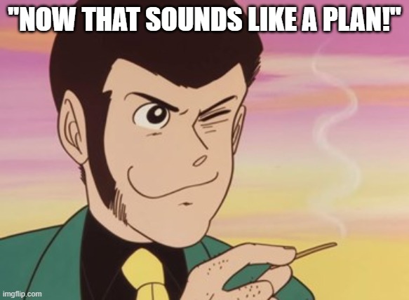 Lupin III | "NOW THAT SOUNDS LIKE A PLAN!" | image tagged in lupin iii | made w/ Imgflip meme maker