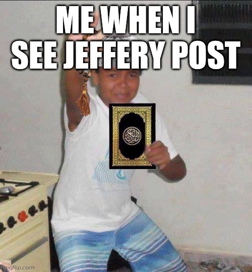 Kid Holding Cross but Muslim | ME WHEN I SEE JEFFERY POST | image tagged in kid holding cross but muslim | made w/ Imgflip meme maker