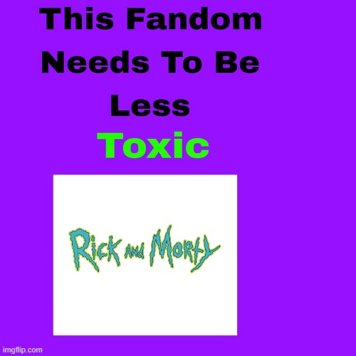 Rick and Morty Fandom Needs to be Less Toxic | image tagged in rick and morty,fandom | made w/ Imgflip meme maker