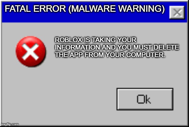 Windows Error Message | FATAL ERROR (MALWARE WARNING); ROBLOX IS TAKING YOUR INFORMATION AND YOU MUST DELETE THE APP FROM YOUR COMPUTER. | image tagged in windows error message | made w/ Imgflip meme maker