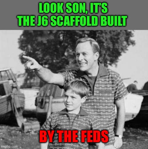 Look Son Meme | LOOK SON, IT’S THE J6 SCAFFOLD BUILT BY THE FEDS | image tagged in memes,look son | made w/ Imgflip meme maker