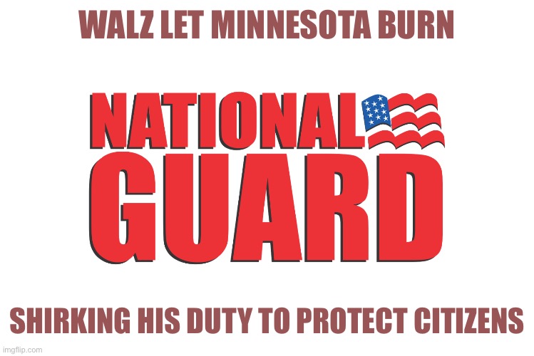 National Guard | WALZ LET MINNESOTA BURN SHIRKING HIS DUTY TO PROTECT CITIZENS | image tagged in national guard | made w/ Imgflip meme maker