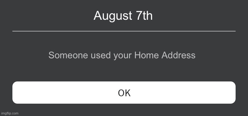 Roblox Error Message | August 7th; Someone used your Home Address | image tagged in roblox error message | made w/ Imgflip meme maker