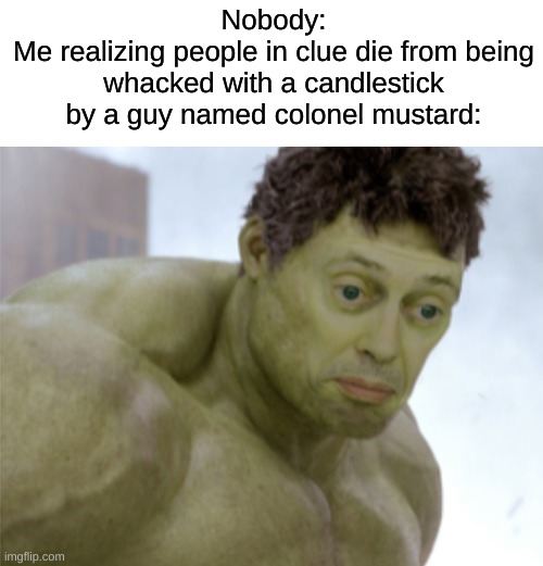 shower thoughts | Nobody:
Me realizing people in clue die from being whacked with a candlestick by a guy named colonel mustard: | image tagged in realization,memes,funny,shower thoughts | made w/ Imgflip meme maker