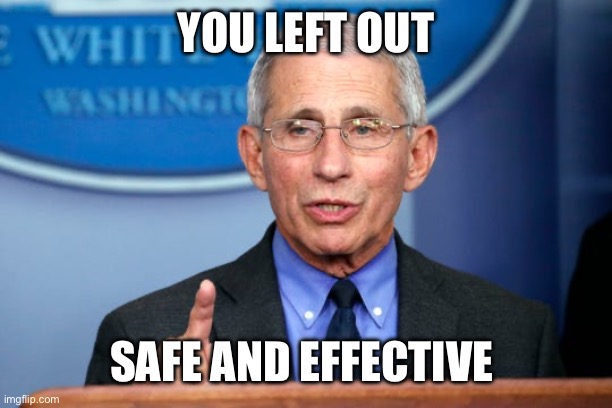 Dr. Fauci | YOU LEFT OUT SAFE AND EFFECTIVE | image tagged in dr fauci | made w/ Imgflip meme maker