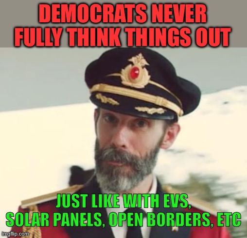 Captain Obvious | DEMOCRATS NEVER FULLY THINK THINGS OUT JUST LIKE WITH EVS, SOLAR PANELS, OPEN BORDERS, ETC | image tagged in captain obvious | made w/ Imgflip meme maker