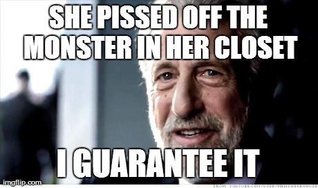 I Guarantee It Meme | SHE PISSED OFF THE MONSTER IN HER CLOSET I GUARANTEE IT | image tagged in memes,i guarantee it | made w/ Imgflip meme maker