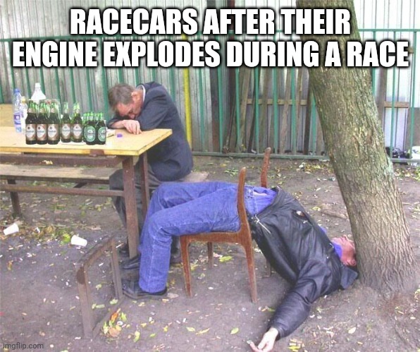 Exploding racers | RACECARS AFTER THEIR ENGINE EXPLODES DURING A RACE | image tagged in drunk russian | made w/ Imgflip meme maker