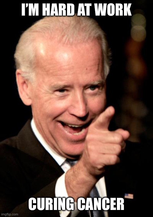 Smilin Biden Meme | I’M HARD AT WORK CURING CANCER | image tagged in memes,smilin biden | made w/ Imgflip meme maker