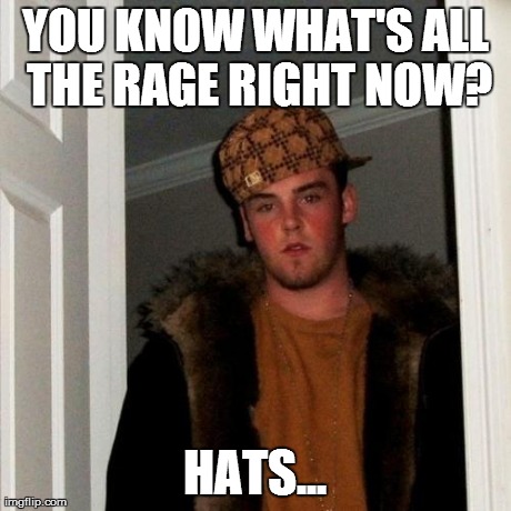 Scumbag Steve Meme | YOU KNOW WHAT'S ALL THE RAGE RIGHT NOW? HATS... | image tagged in memes,scumbag steve | made w/ Imgflip meme maker