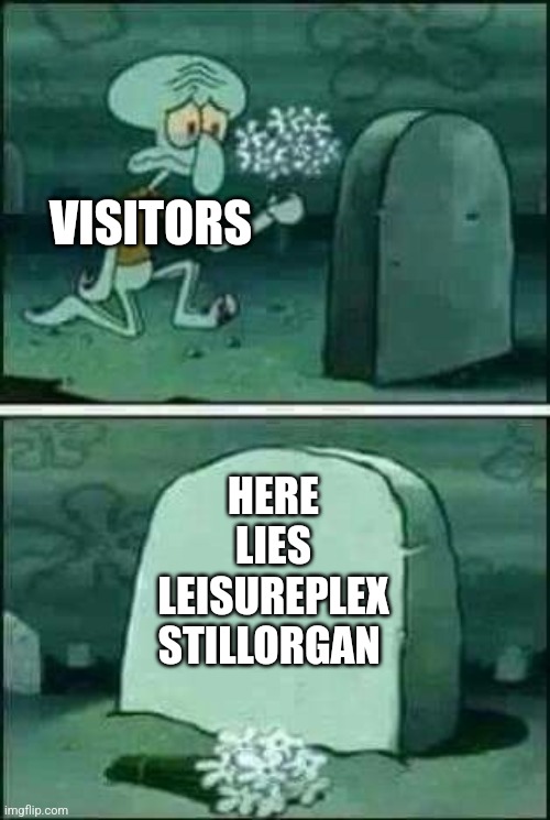 It's a shame that Leisureplex has been closed down, demolished and replaced by some hideous flat in Stillorgan since the early 2 | VISITORS; HERE LIES
LEISUREPLEX STILLORGAN | image tagged in grave spongebob | made w/ Imgflip meme maker