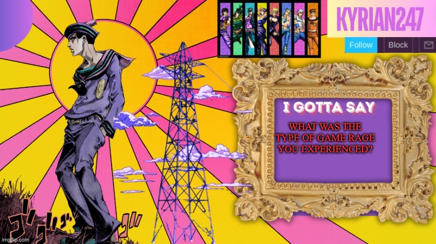 Kyrian247 7th announcement template (thanks nightfire) | WHAT WAS THE TYPE OF GAME RAGE YOU EXPERIENCED? | image tagged in kyrian247 7th announcement template thanks nightfire | made w/ Imgflip meme maker