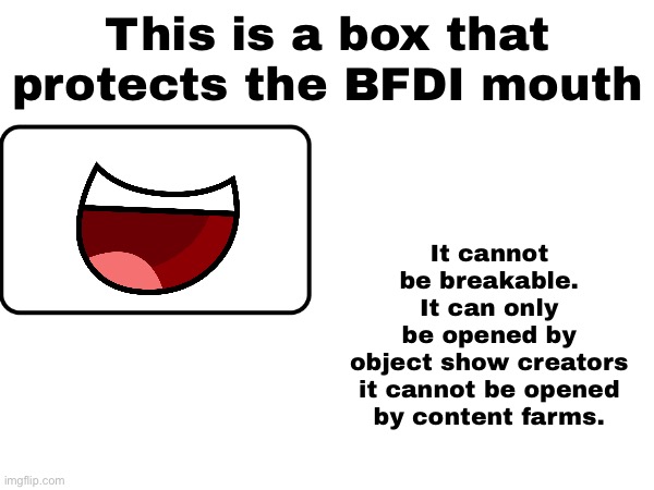 It cannot be breakable.
It can only be opened by object show creators

it cannot be opened by content farms. This is a box that protects the BFDI mouth | made w/ Imgflip meme maker