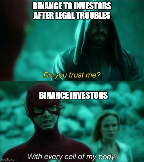 Do you trust me flash | BINANCE TO INVESTORS AFTER LEGAL TROUBLES; BINANCE INVESTORS | image tagged in do you trust me flash | made w/ Imgflip meme maker