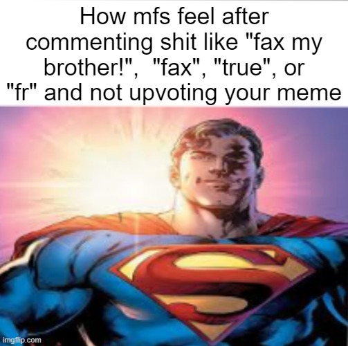 Superman starman meme | How mfs feel after commenting shit like "fax my brother!",  "fax", "true", or "fr" and not upvoting your meme | image tagged in superman starman meme | made w/ Imgflip meme maker