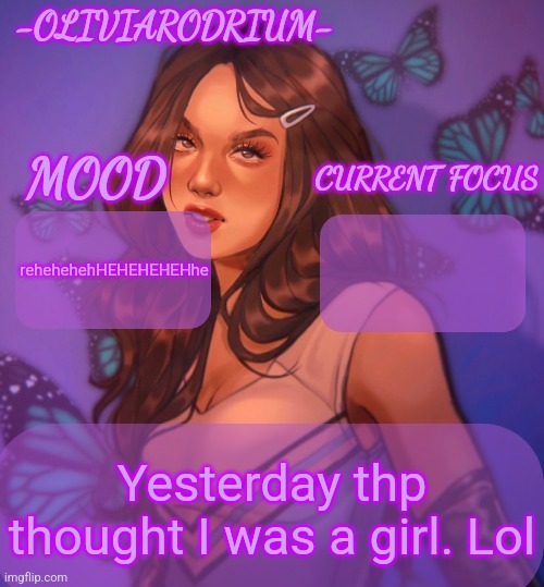 Omg even more insane temp and new sexy name -OliviaRodrium- | rehehehehHEHEHEHEHhe; Yesterday thp thought I was a girl. Lol | image tagged in omg even more insane temp and new sexy name -oliviarodrium- | made w/ Imgflip meme maker