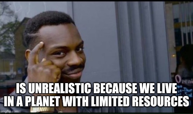 Thinking Black Man | IS UNREALISTIC BECAUSE WE LIVE IN A PLANET WITH LIMITED RESOURCES | image tagged in thinking black man | made w/ Imgflip meme maker