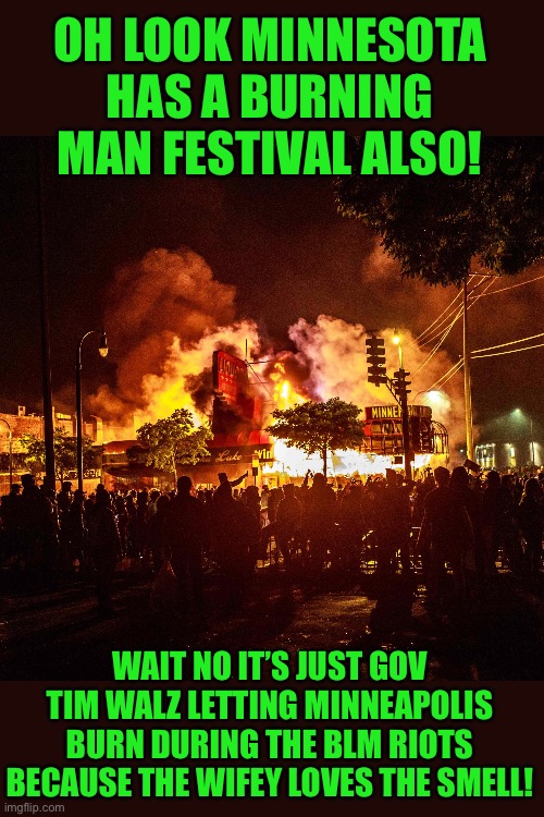 Just the facts jack | OH LOOK MINNESOTA HAS A BURNING MAN FESTIVAL ALSO! WAIT NO IT’S JUST GOV TIM WALZ LETTING MINNEAPOLIS BURN DURING THE BLM RIOTS BECAUSE THE WIFEY LOVES THE SMELL! | made w/ Imgflip meme maker