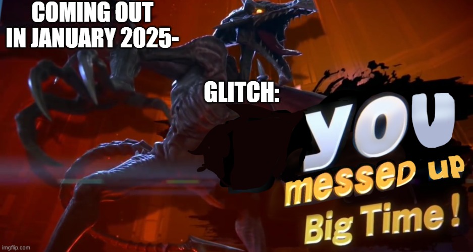 this meme was recommended by my brother. he doesnt have an account | COMING OUT IN JANUARY 2025-; GLITCH: | image tagged in ridley you messed up big time,if you know you know | made w/ Imgflip meme maker