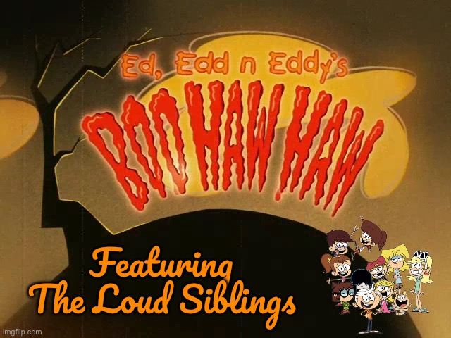 Boo Haw Haw Featuring The Loud Siblings | Featuring The Loud Siblings | image tagged in ed edd n eddy,nickelodeon,halloween,the loud house,cartoon network,lincoln loud | made w/ Imgflip meme maker