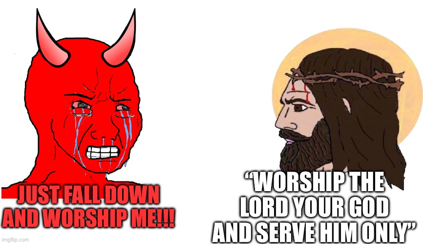 Chad | “WORSHIP THE LORD YOUR GOD AND SERVE HIM ONLY”; JUST FALL DOWN AND WORSHIP ME!!! | image tagged in wojack devil vs chad jesus | made w/ Imgflip meme maker