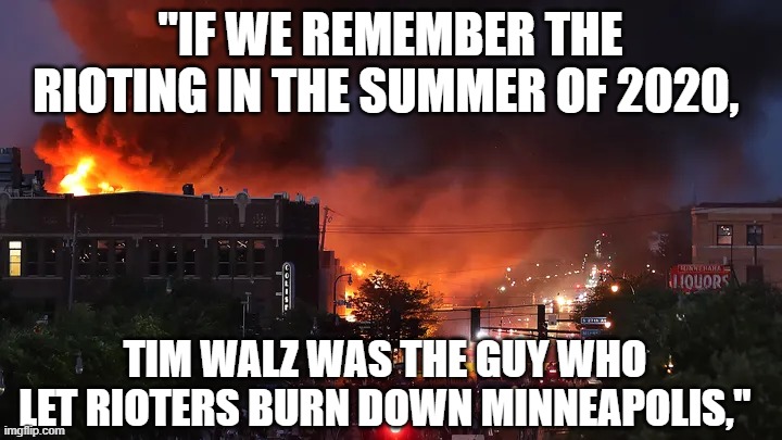 Burning Cities | "IF WE REMEMBER THE RIOTING IN THE SUMMER OF 2020, TIM WALZ WAS THE GUY WHO LET RIOTERS BURN DOWN MINNEAPOLIS," | image tagged in burning cities | made w/ Imgflip meme maker