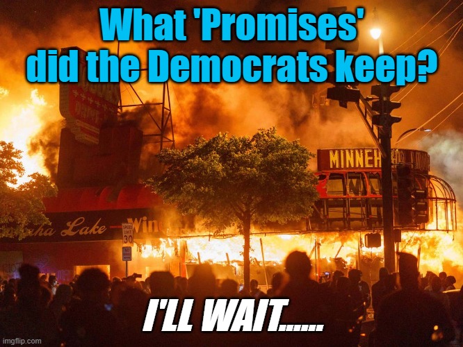 What Promises did the Democrats keep? | What 'Promises'
did the Democrats keep? I'LL WAIT...... | image tagged in dems promise to keep you safe | made w/ Imgflip meme maker