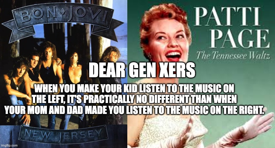 DEAR GEN XERS; WHEN YOU MAKE YOUR KID LISTEN TO THE MUSIC ON THE LEFT, IT'S PRACTICALLY NO DIFFERENT THAN WHEN YOUR MOM AND DAD MADE YOU LISTEN TO THE MUSIC ON THE RIGHT. | image tagged in i'm old | made w/ Imgflip meme maker