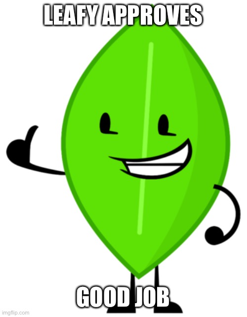 Leafy BFDI | LEAFY APPROVES GOOD JOB | image tagged in leafy bfdi | made w/ Imgflip meme maker