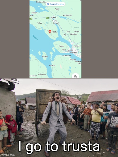 Trusta | I go to trusta | image tagged in borat i go to america | made w/ Imgflip meme maker