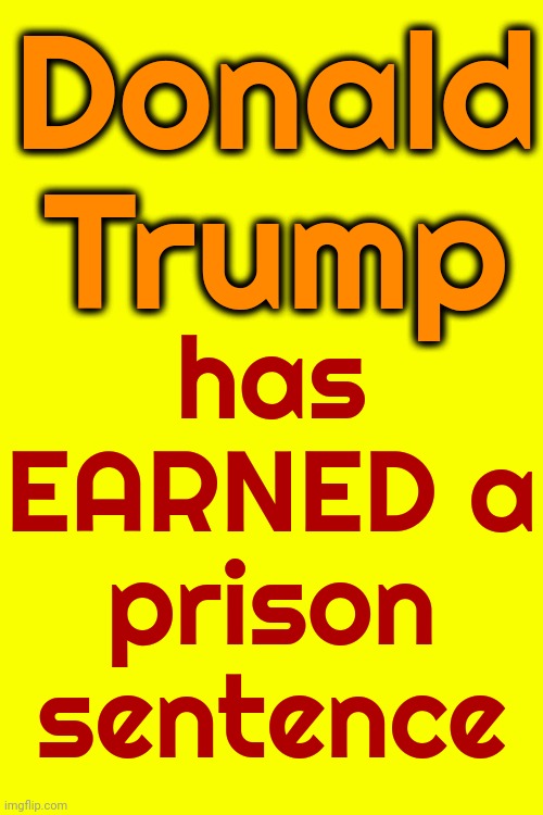 He's Actually Earned A General Population Prison Sentence | has EARNED a prison sentence; Donald Trump | image tagged in trump is a convicted felon,lock him up,donald trump is a convicted felon,trump unfit unqualified dangerous,memes | made w/ Imgflip meme maker