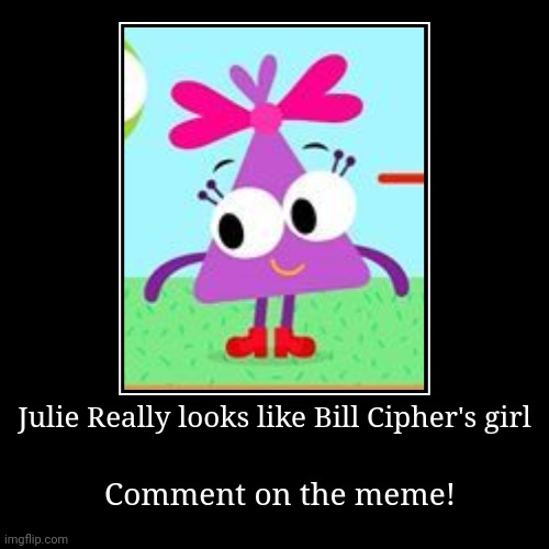 Bill Cipher's girl (Choopies) | Julie Really looks like Bill Cipher's girl | Comment on the meme! | image tagged in funny,demotivationals,memes,choopies,bill cipher | made w/ Imgflip demotivational maker