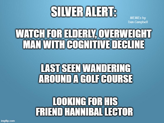 solid blue | SILVER ALERT:; MEMEs by Dan Campbell; WATCH FOR ELDERLY, OVERWEIGHT MAN WITH COGNITIVE DECLINE; LAST SEEN WANDERING AROUND A GOLF COURSE; LOOKING FOR HIS FRIEND HANNIBAL LECTOR | image tagged in solid blue | made w/ Imgflip meme maker