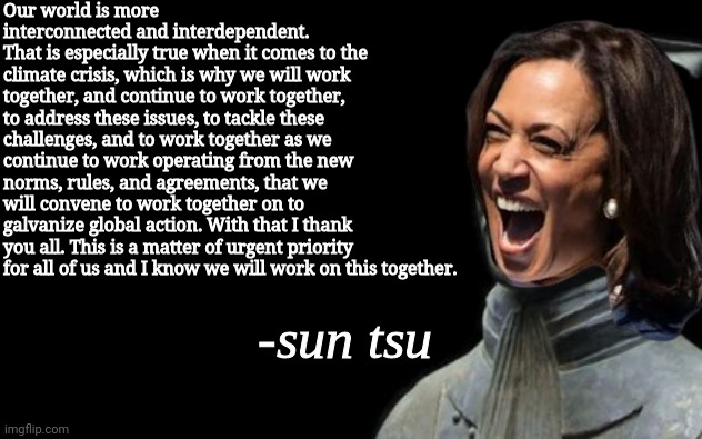 sun tsu fake quote | Our world is more interconnected and interdependent.
That is especially true when it comes to the climate crisis, which is why we will work  | image tagged in sun tsu fake quote | made w/ Imgflip meme maker