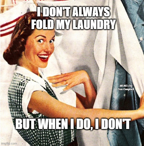 Vintage Laundry Woman | I DON'T ALWAYS FOLD MY LAUNDRY; MEMEs by Dan Campbell; BUT WHEN I DO, I DON'T | image tagged in vintage laundry woman | made w/ Imgflip meme maker