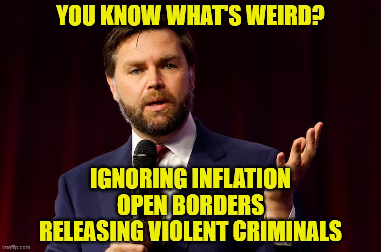 magic words | YOU KNOW WHAT'S WEIRD? IGNORING INFLATION
OPEN BORDERS
RELEASING VIOLENT CRIMINALS | image tagged in liberal hypocrisy | made w/ Imgflip meme maker