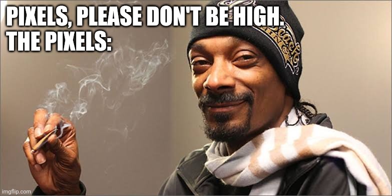 Snoop dog high | PIXELS, PLEASE DON'T BE HIGH.
THE PIXELS: | image tagged in snoop dog high | made w/ Imgflip meme maker