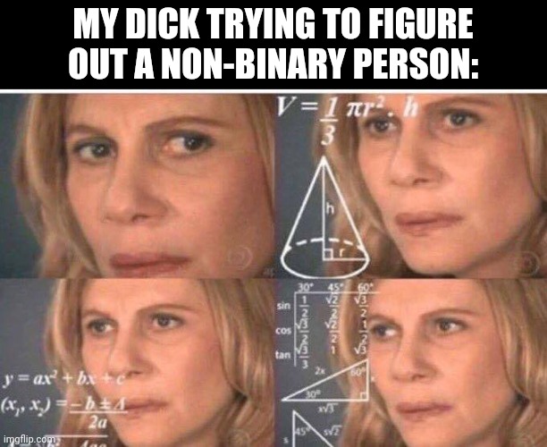 Math lady/Confused lady | MY DICK TRYING TO FIGURE OUT A NON-BINARY PERSON: | image tagged in math lady/confused lady | made w/ Imgflip meme maker