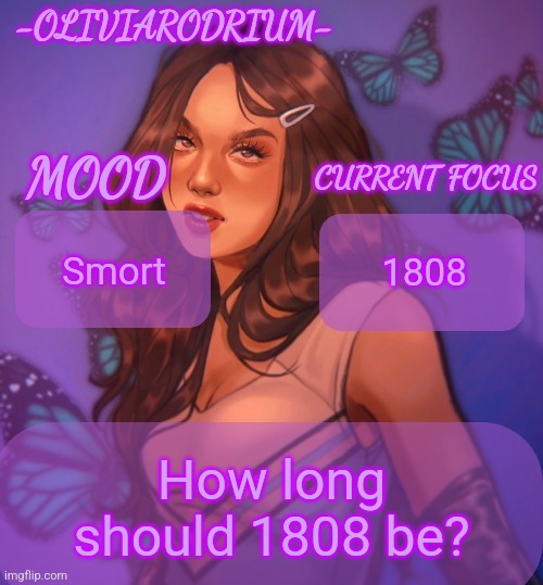 Omg even more insane temp and new sexy name -OliviaRodrium- | Smort; 1808; How long should 1808 be? | image tagged in omg even more insane temp and new sexy name -oliviarodrium- | made w/ Imgflip meme maker