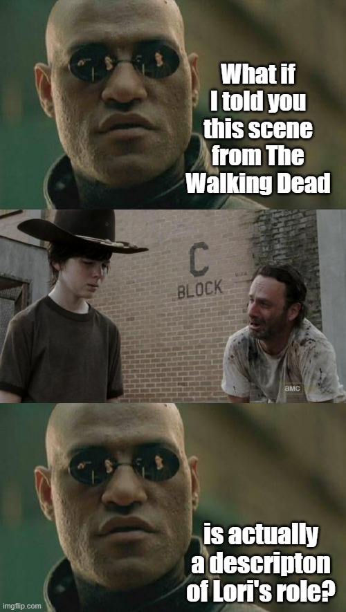 What if I told you this scene from The Walking Dead; is actually a descripton of Lori's role? | image tagged in memes,matrix morpheus,rick and carl one frame | made w/ Imgflip meme maker