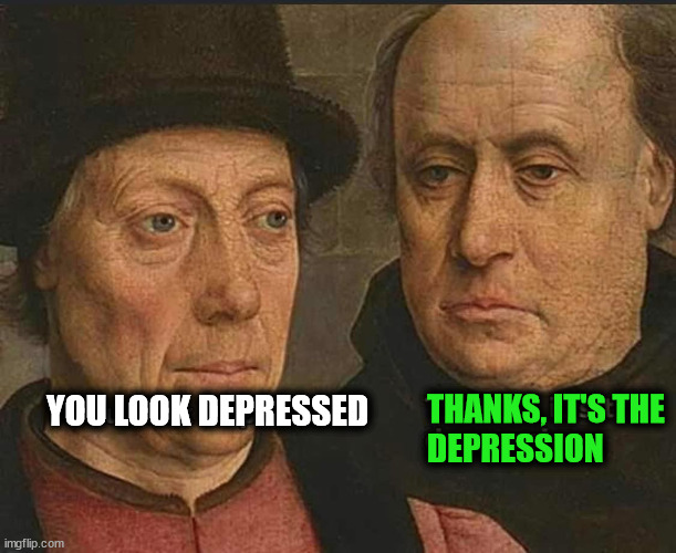 Obvious | THANKS, IT'S THE
DEPRESSION; YOU LOOK DEPRESSED | image tagged in depression | made w/ Imgflip meme maker