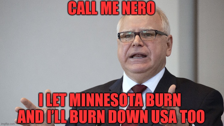 Tim Walz | CALL ME NERO I LET MINNESOTA BURN 
AND I’LL BURN DOWN USA TOO | image tagged in tim walz | made w/ Imgflip meme maker