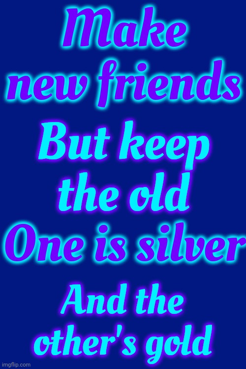 Make. NEW. Friends.  To Thine OWN  SELF Be True | Make new friends; But keep the old; One is silver; And the other's gold | image tagged in memes,hello darkness my old friend,new friends,old friends,learn something new,make new friends | made w/ Imgflip meme maker