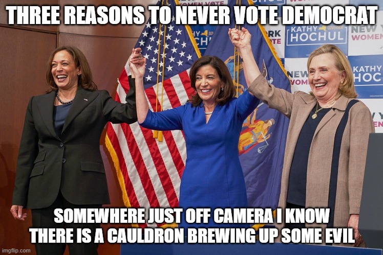 The sulfur smell just hangs in the air | THREE REASONS TO NEVER VOTE DEMOCRAT; SOMEWHERE JUST OFF CAMERA I KNOW THERE IS A CAULDRON BREWING UP SOME EVIL | image tagged in ladies,sulfur,witches,democrat war on america,evil government,cauldron | made w/ Imgflip meme maker