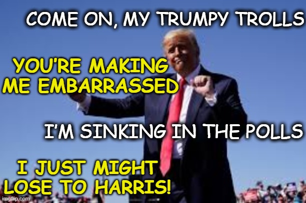 tRump is Losing Dance | COME ON, MY TRUMPY TROLLS; YOU’RE MAKING ME EMBARRASSED; I’M SINKING IN THE POLLS; I JUST MIGHT LOSE TO HARRIS! | image tagged in nevertrump meme,donald trump the clown,trump,presidential race,presidential election,maga | made w/ Imgflip meme maker