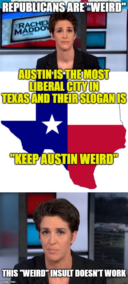 REPUBLICANS ARE "WEIRD"; AUSTIN IS THE MOST LIBERAL CITY IN TEXAS AND THEIR SLOGAN IS; "KEEP AUSTIN WEIRD"; THIS "WEIRD" INSULT DOESN'T WORK | image tagged in msnbc news,texas clipart,rachel maddow | made w/ Imgflip meme maker