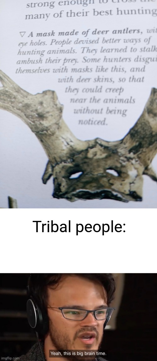 Our ancestors were smarter than we present them in stereotypes and cartoons. | Tribal people: | image tagged in yeah this is big brain time,disguise,tribe,ancient,cavemen,smart | made w/ Imgflip meme maker